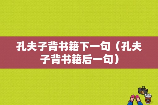 孔夫子背书籍下一句（孔夫子背书籍后一句）