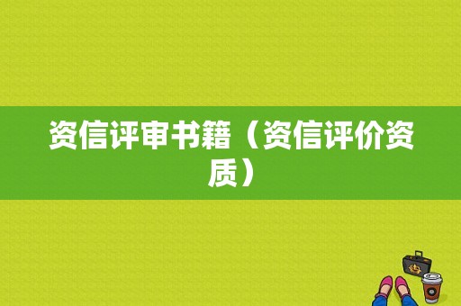 资信评审书籍（资信评价资质）