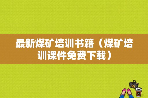 最新煤矿培训书籍（煤矿培训课件免费下载）