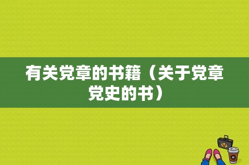 有关党章的书籍（关于党章党史的书）