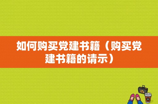 如何购买党建书籍（购买党建书籍的请示）