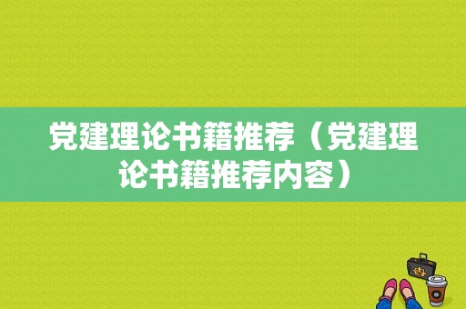 党建理论书籍推荐（党建理论书籍推荐内容）