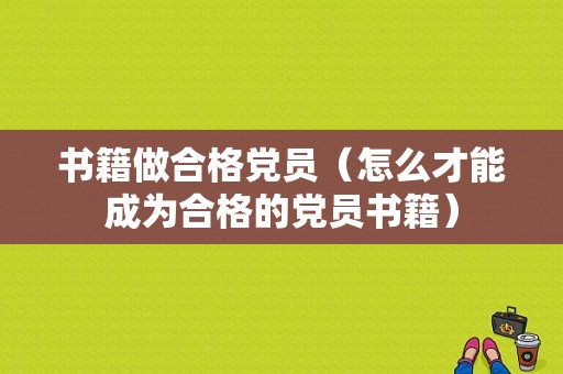 书籍做合格党员（怎么才能成为合格的党员书籍）