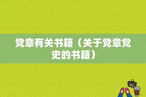 党章有关书籍（关于党章党史的书籍）