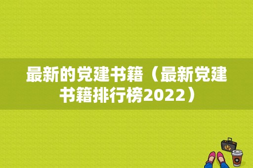 最新的党建书籍（最新党建书籍排行榜2022）