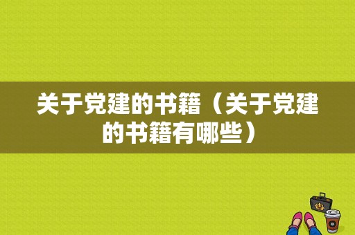 关于党建的书籍（关于党建的书籍有哪些）