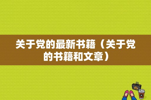 关于党的最新书籍（关于党的书籍和文章）