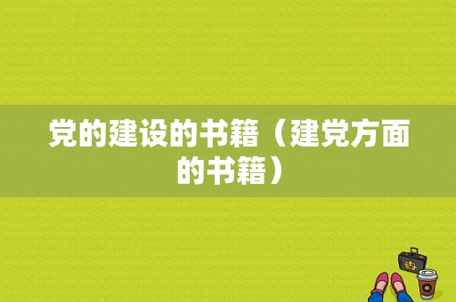 党的建设的书籍（建党方面的书籍）