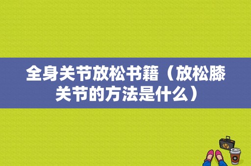 全身关节放松书籍（放松膝关节的方法是什么）