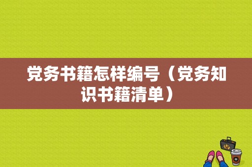 党务书籍怎样编号（党务知识书籍清单）